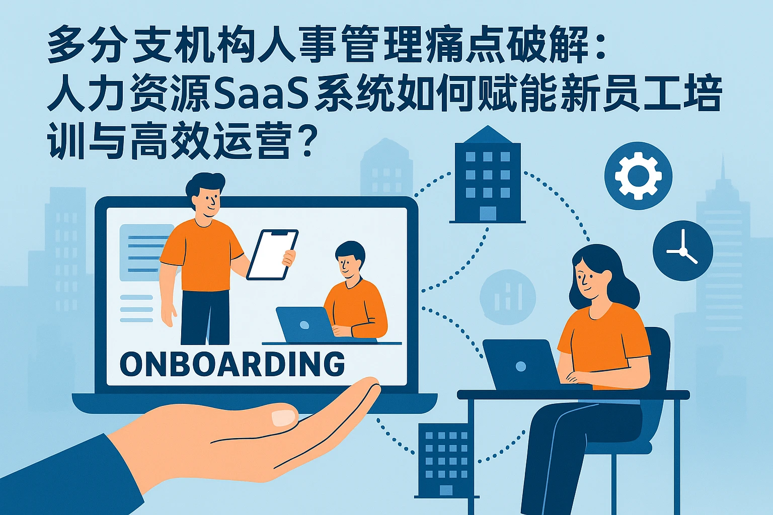 多分支机构人事管理痛点破解：人力资源SaaS系统如何赋能新员工培训与高效运营？
