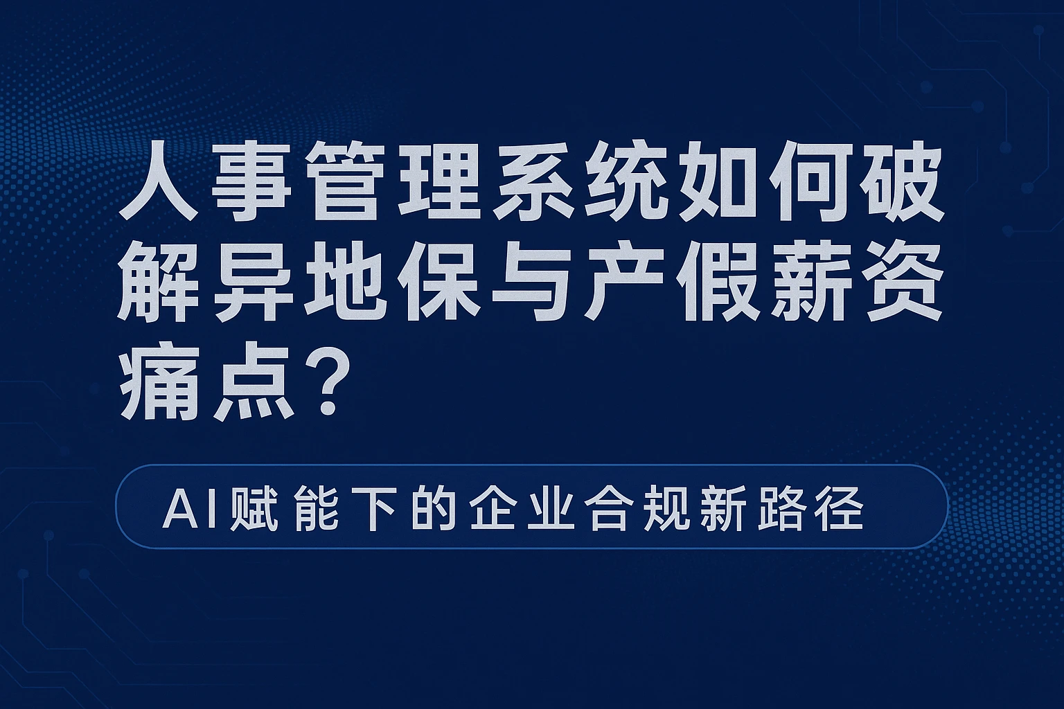 人事管理系统如何破解异地社保与产假薪资痛点？AI赋能下的企业合规新路径