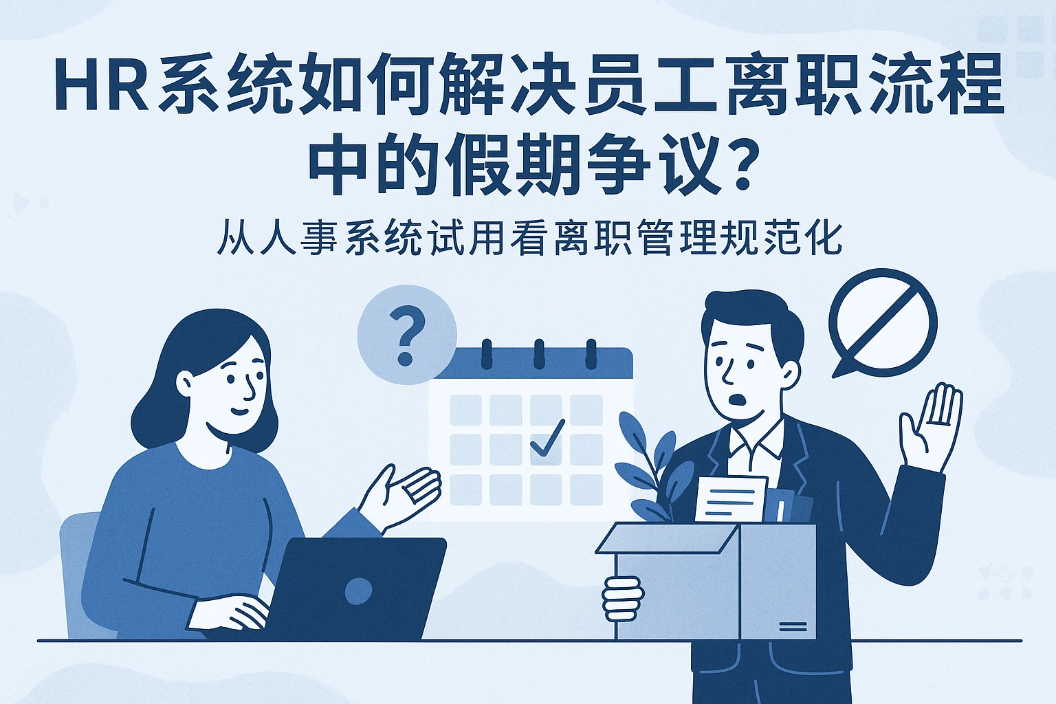 HR系统如何解决员工离职流程中的假期争议？——从人事系统试用看离职管理规范化