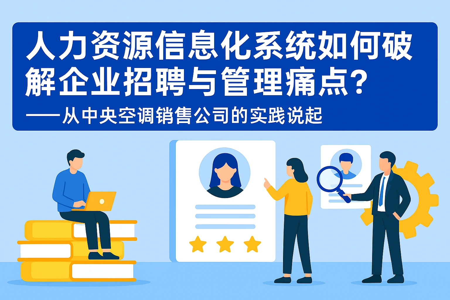 人力资源信息化系统如何破解企业招聘与管理痛点？——从中央空调销售公司的实践说起