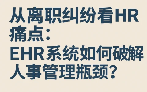 从离职纠纷看HR痛点：ehr系统如何破解人事管理瓶颈？