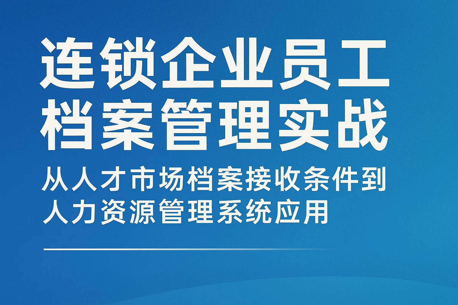 连锁企业员工档案管理实战：从人才市场档案接收条件到人力资源管理系统应用