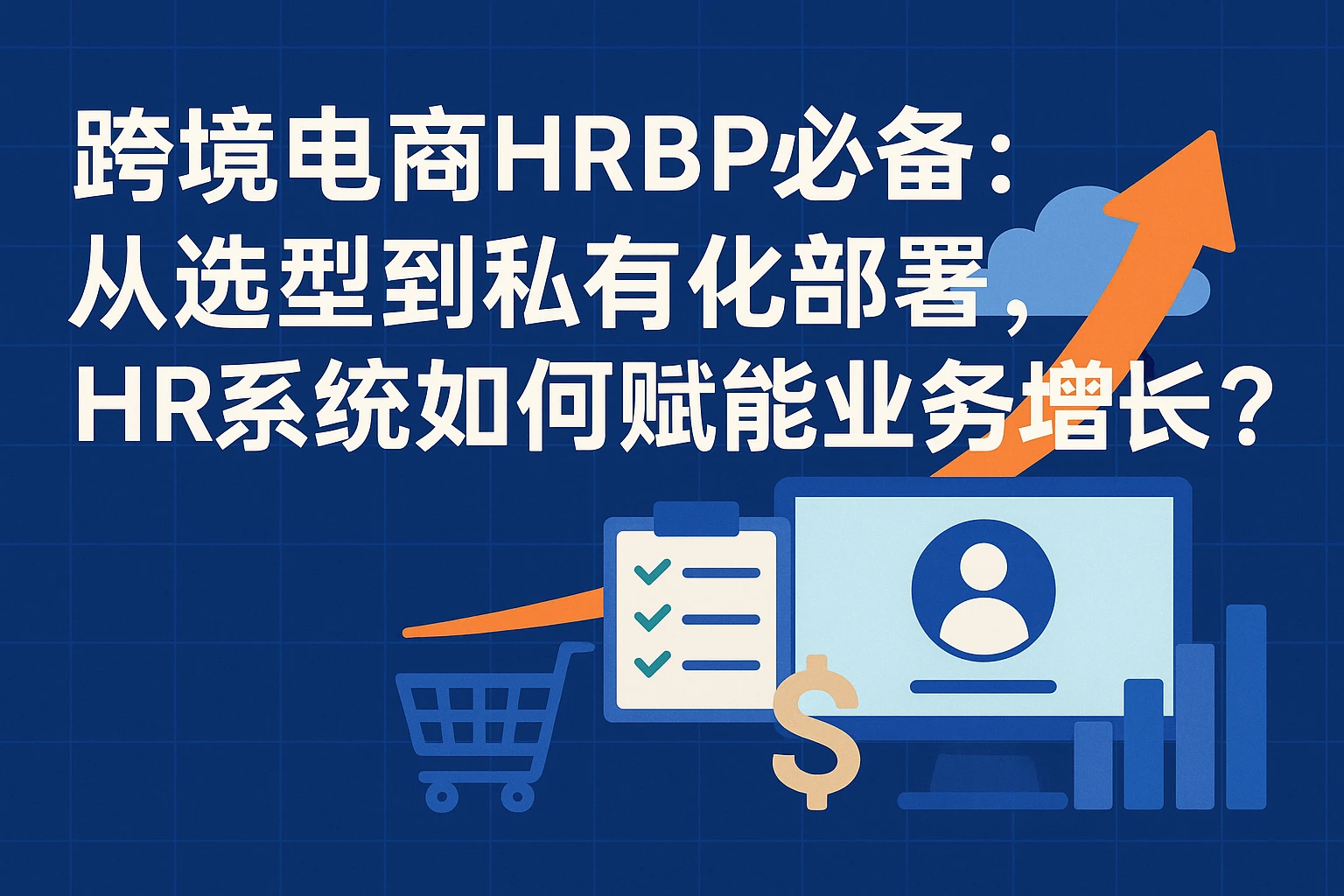 跨境电商HRBP必备：从选型到私有化部署，HR系统如何赋能业务增长？