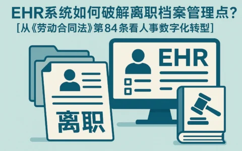 EHR系统如何破解离职档案管理痛点？从《劳动合同法》第84条看人事数字化转型