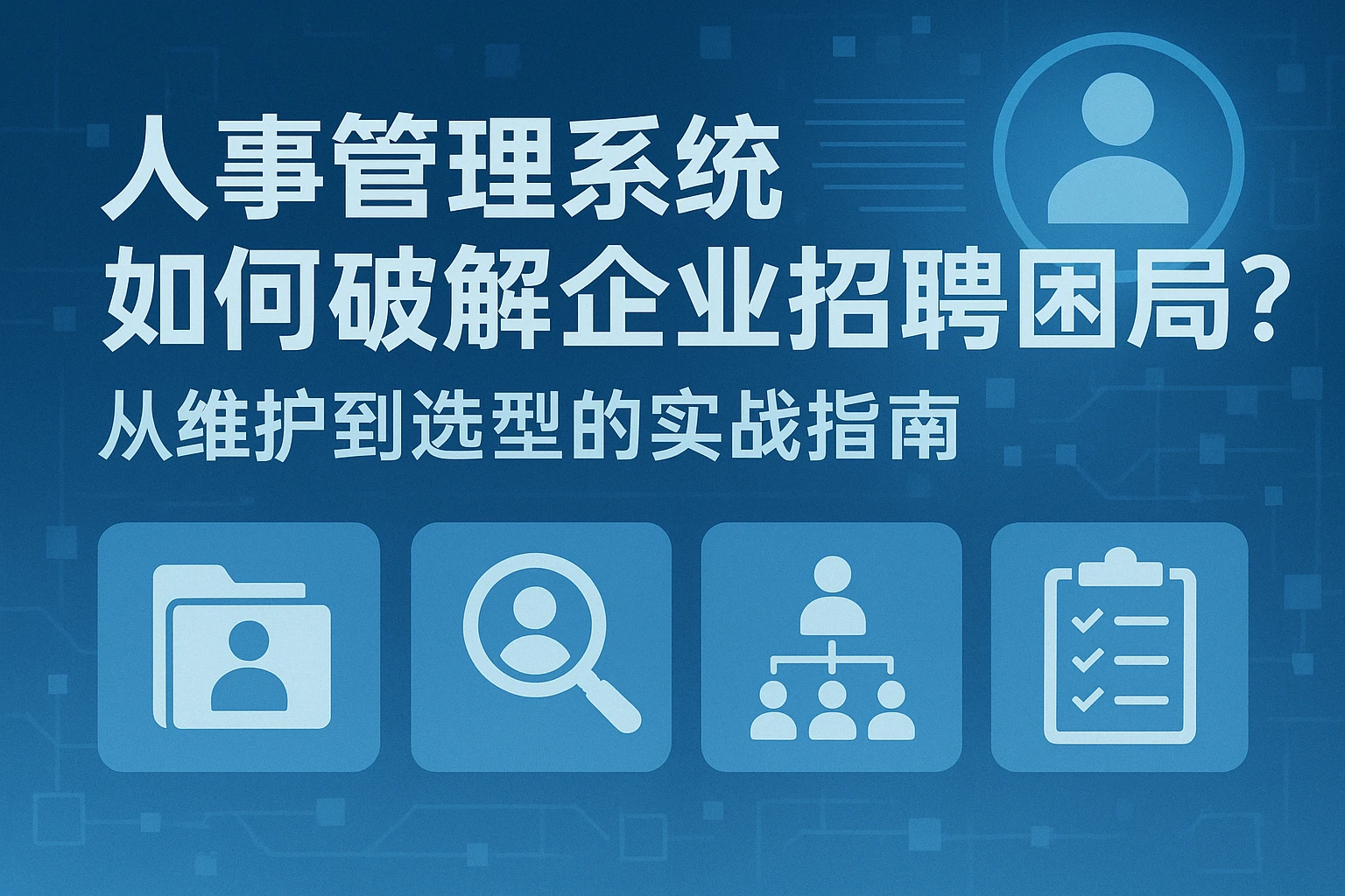 人事管理系统如何破解企业招聘困局？从维护到选型的实战指南