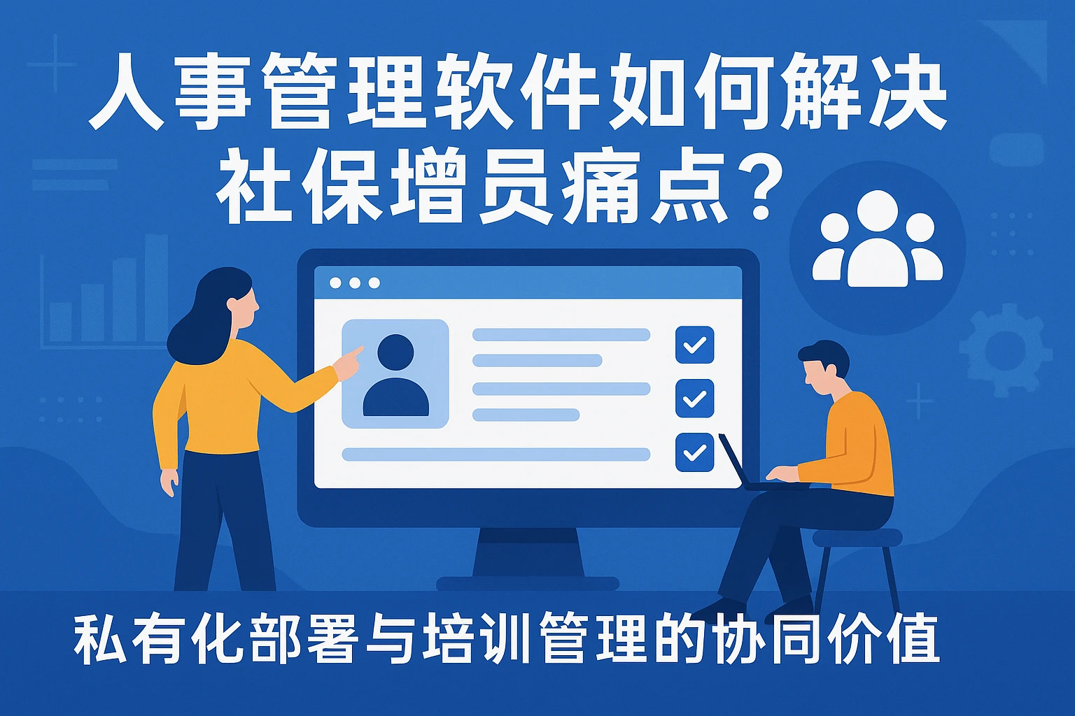 人事管理软件如何解决社保增员痛点？私有化部署与培训管理的协同价值