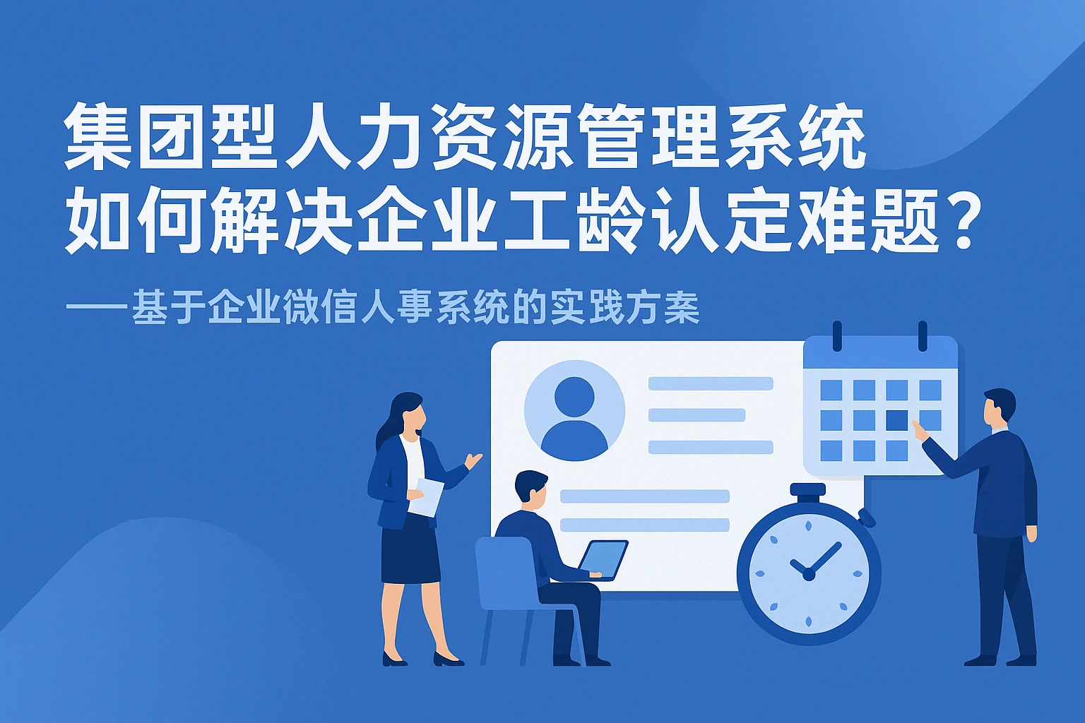 集团型人力资源管理系统如何解决企业工龄认定难题？——基于企业微信人事系统的实践方案
