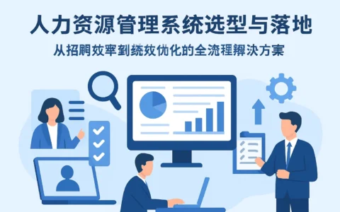 人力资源管理系统选型与落地：从招聘效率到绩效优化的全流程解决方案