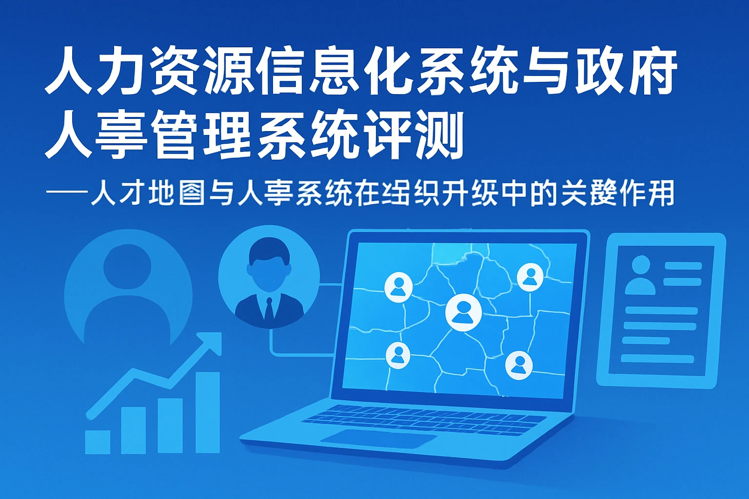 人力资源信息化系统与政府人事管理系统评测——人才地图与人事系统在组织升级中的关键作用