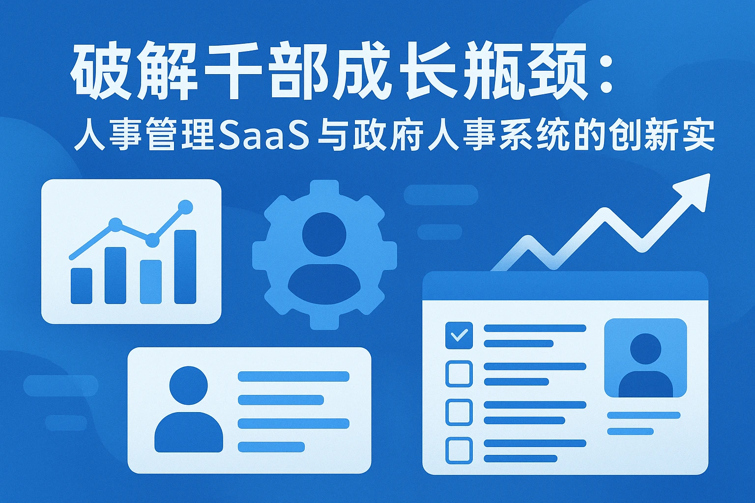 破解干部成长瓶颈：人事管理SaaS与政府人事系统的创新实践