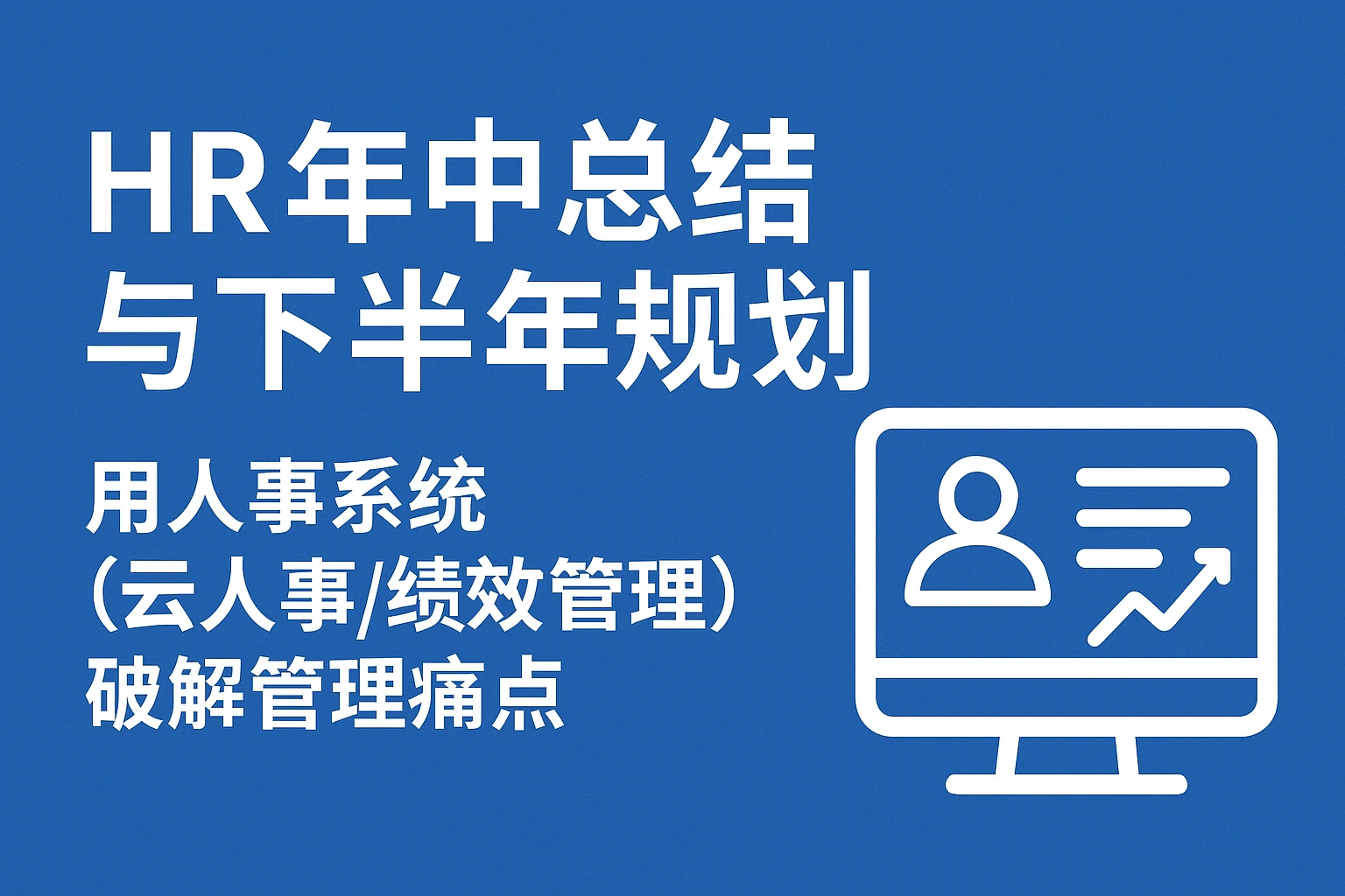 HR年中总结与下半年规划：用人事系统（云人事/绩效管理）破解管理痛点