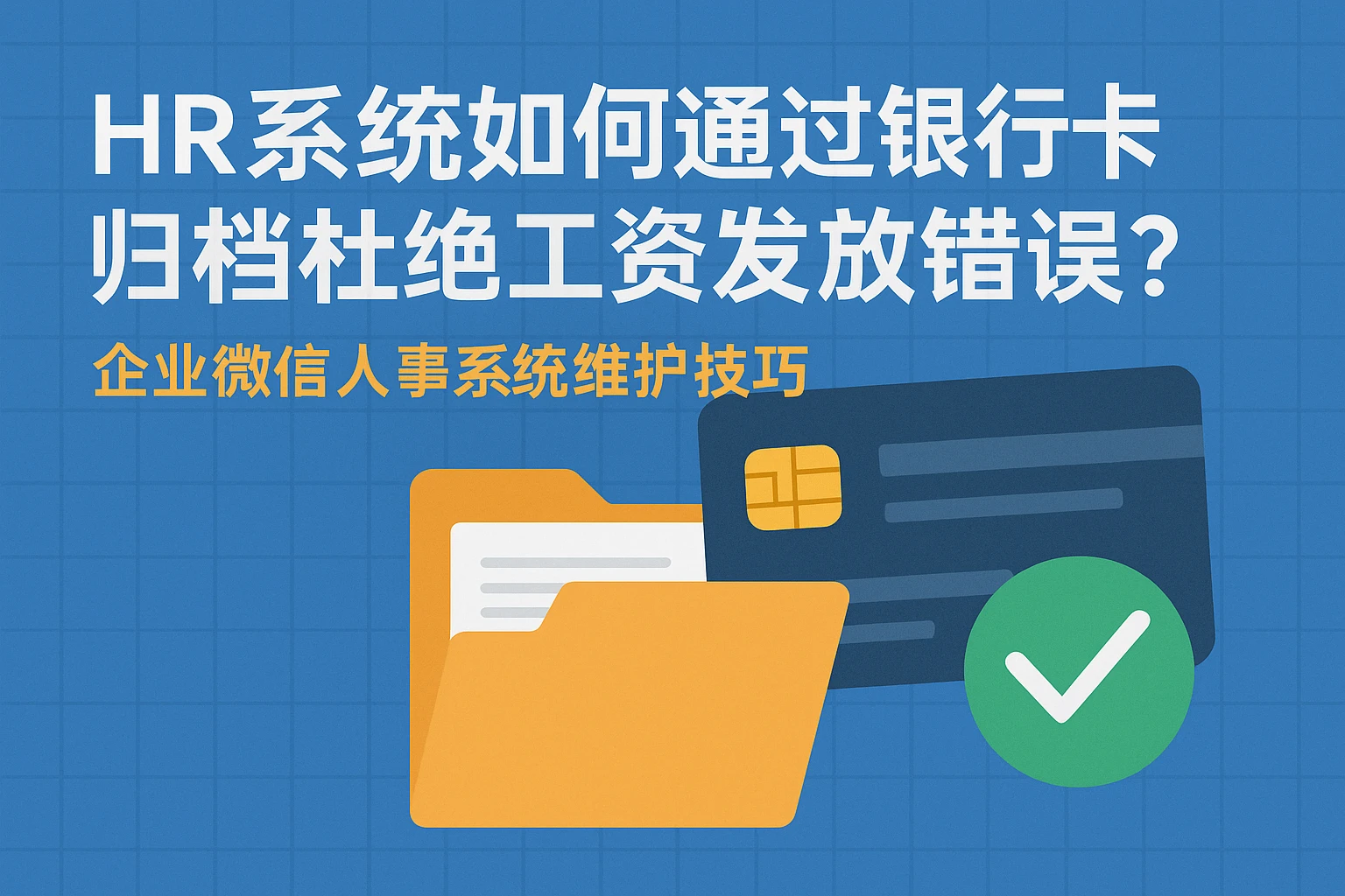 HR系统如何通过银行卡归档杜绝工资发放错误？企业微信人事系统维护技巧