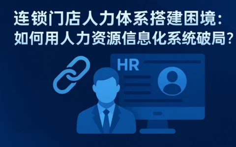 连锁门店人力体系搭建困境：如何用人力资源信息化系统破局？