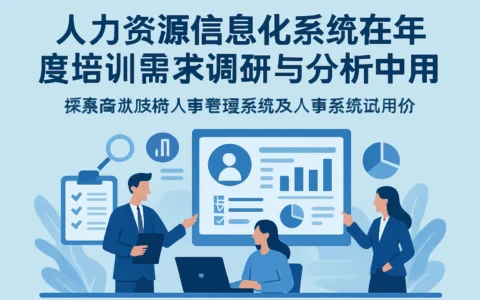 人力资源信息化系统在年度培训需求调研与分析中的应用——探索高效政府人事管理系统及人事系统试用价值