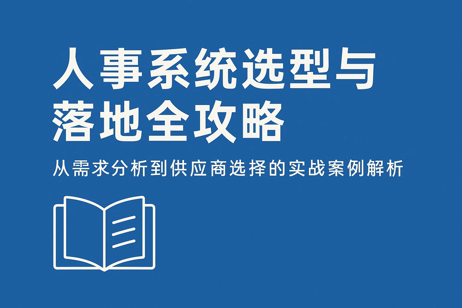人事系统选型与落地全攻略：从需求分析到供应商选择的实战案例解析