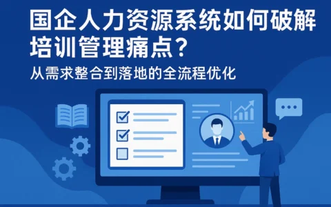 国企人力资源系统如何破解培训管理痛点？从需求整合到落地的全流程优化