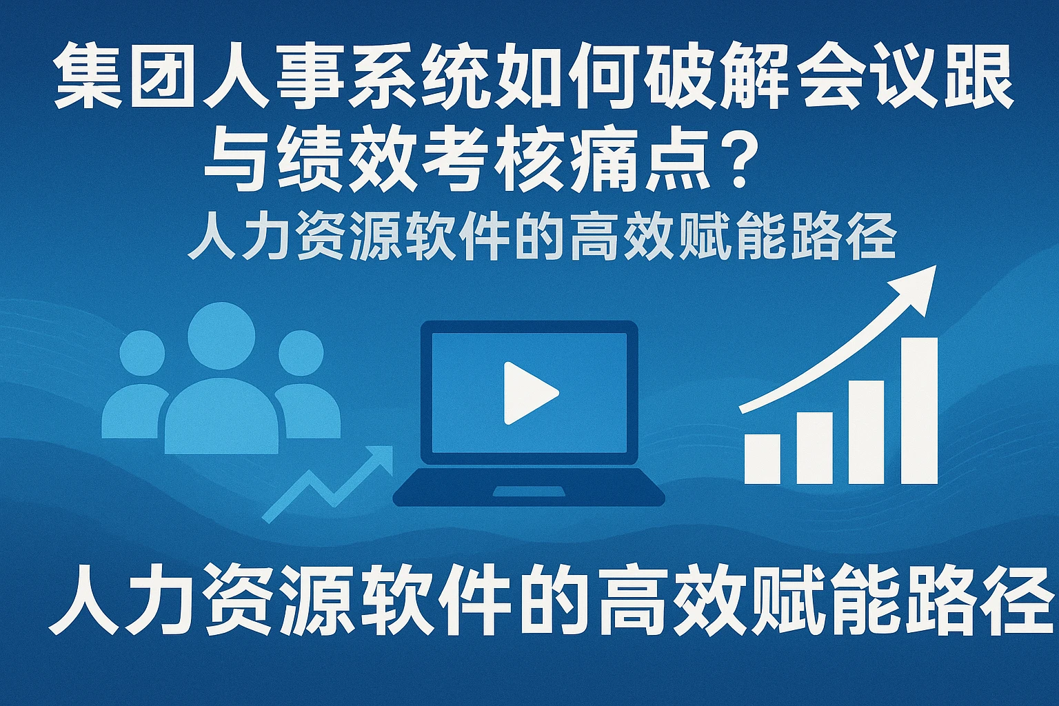 集团人事系统如何破解会议管理与绩效考核痛点？人力资源软件的高效赋能路径