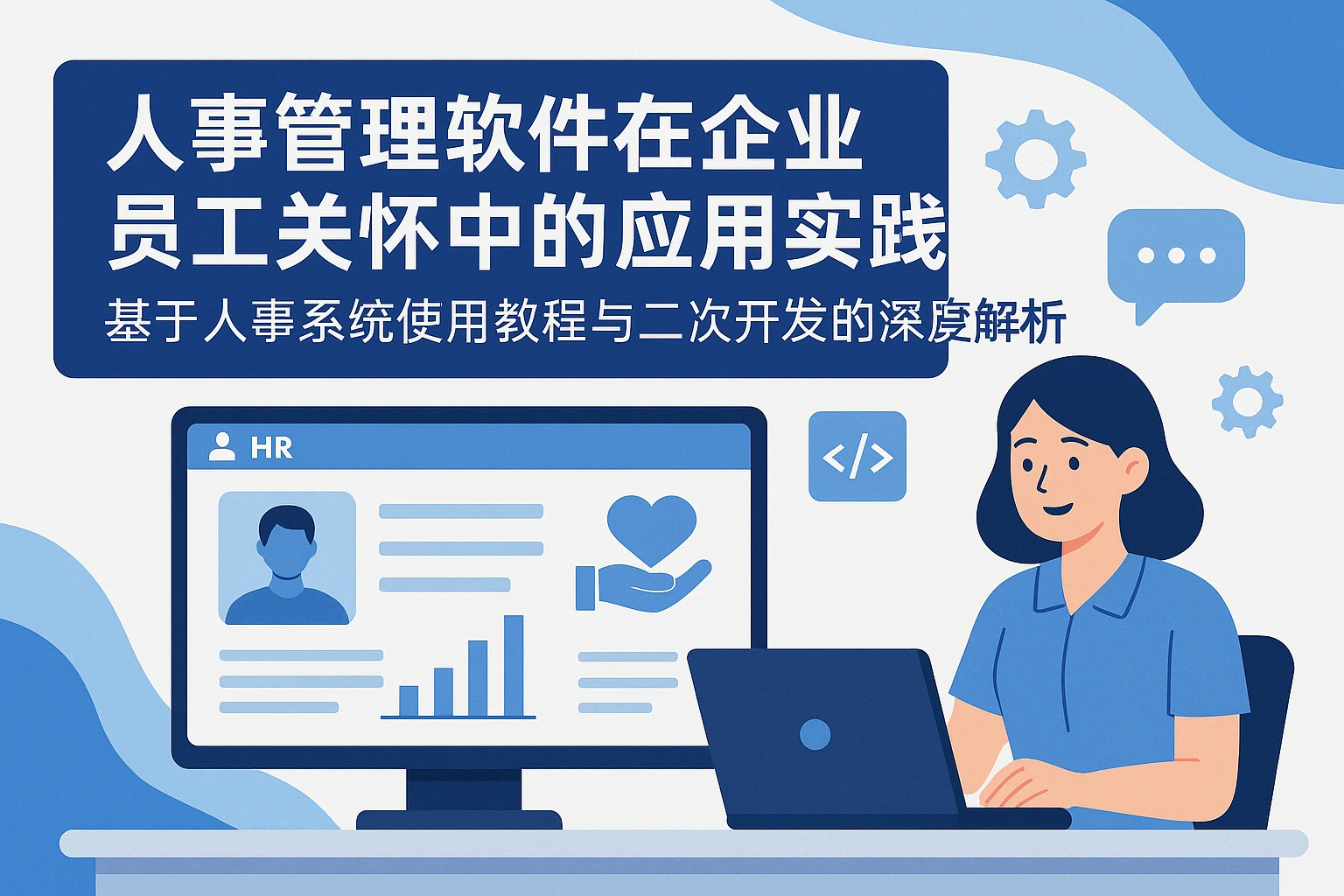 人事管理软件在企业员工关怀中的应用实践——基于人事系统使用教程与二次开发的深度解析