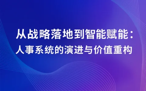 从战略落地到智能赋能：人事系统的演进与价值重构