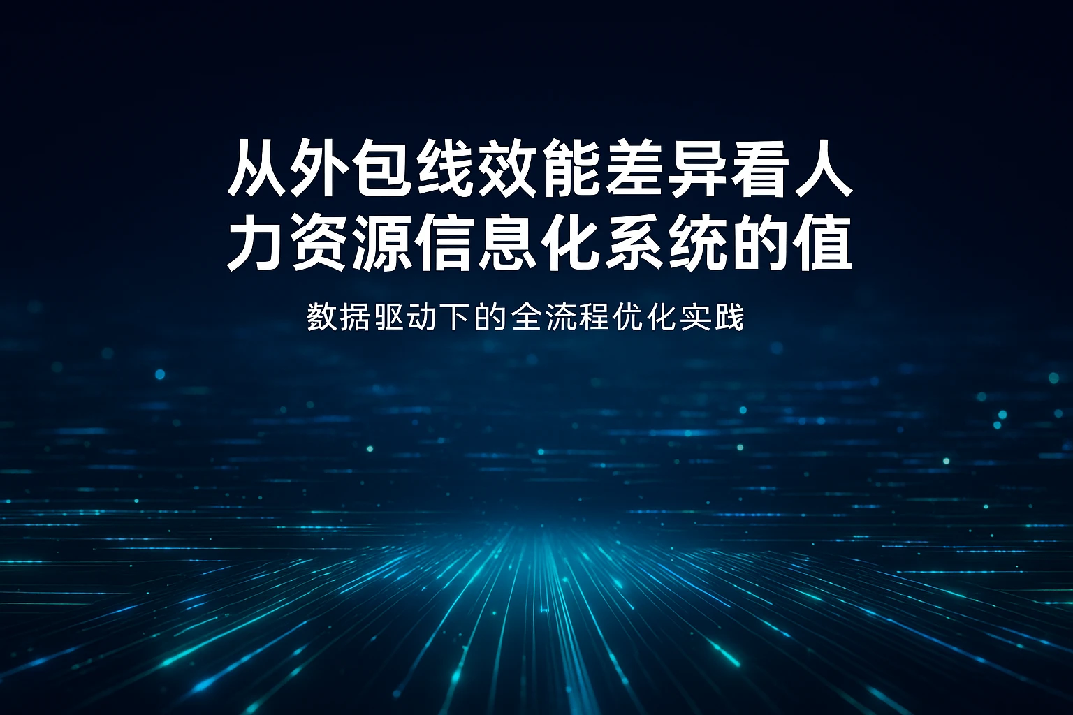 从外包线效能差异看人力资源信息化系统的价值：数据驱动下的全流程优化实践
