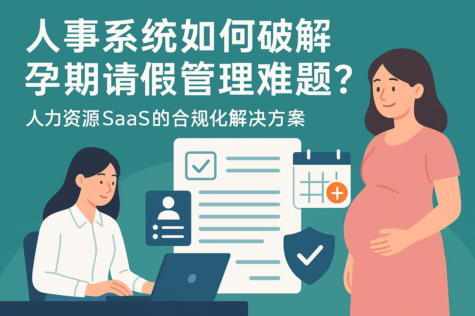 人事系统如何破解孕期请假管理难题？人力资源SaaS的合规化解决方案