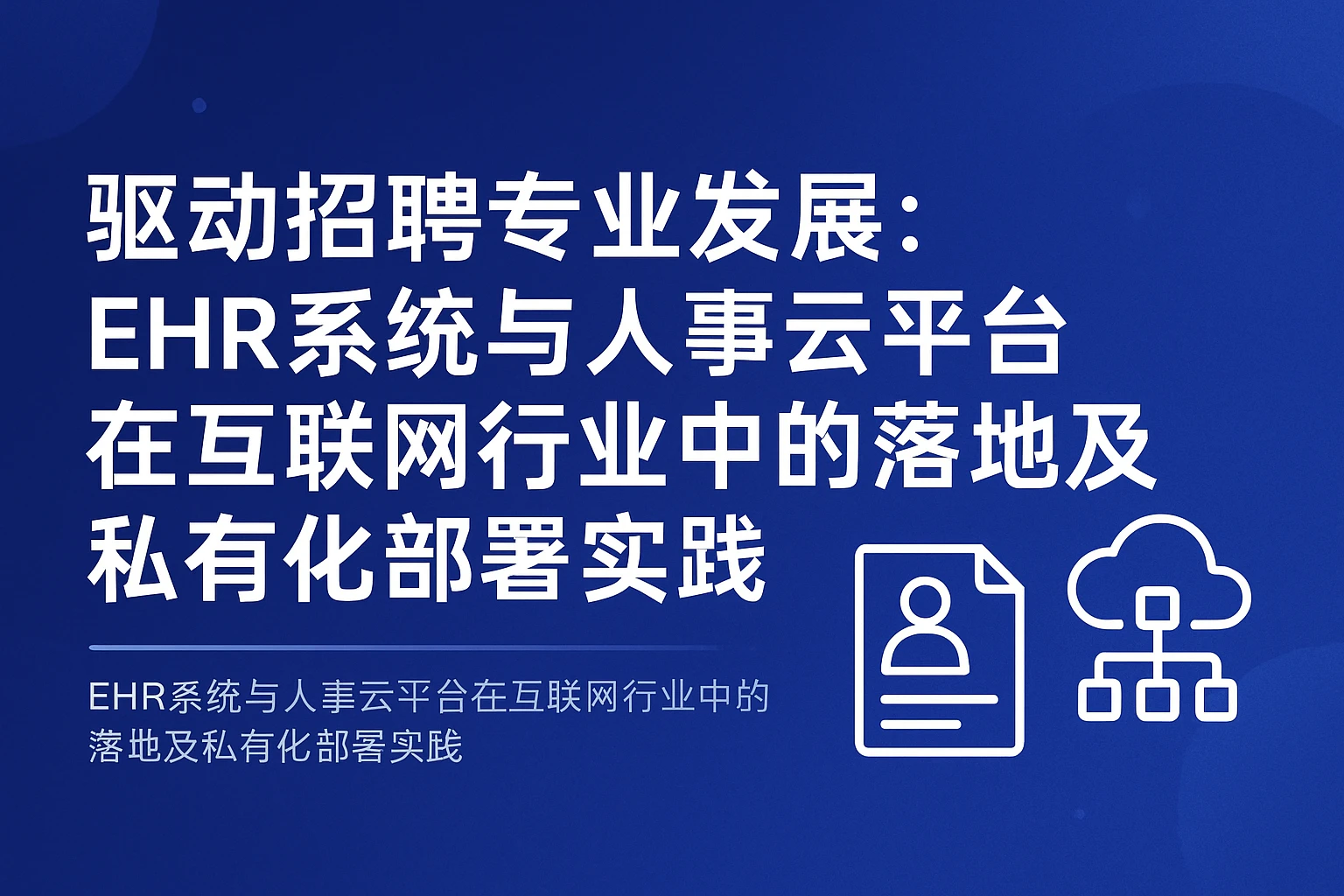 驱动招聘专业发展：EHR系统与人事云平台在互联网行业中的落地及私有化部署实践
