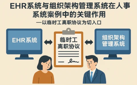EHR系统与组织架构管理系统在人事系统案例中的关键作用——以临时工离职协议为切入口