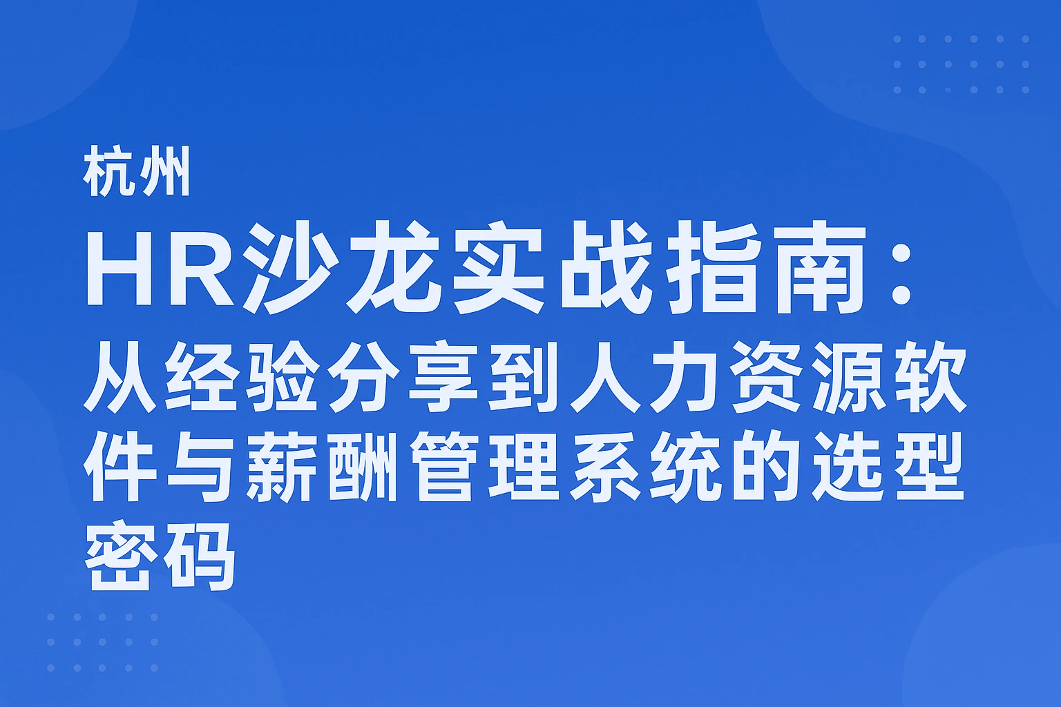 杭州HR沙龙实战指南：从经验分享到人力资源软件与薪酬管理系统的选型密码