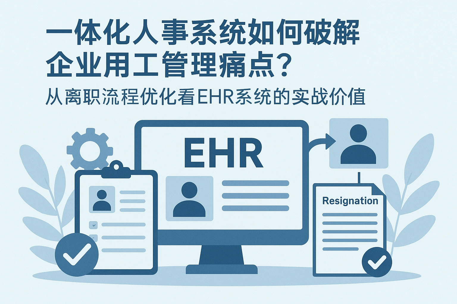 一体化人事系统如何破解企业用工管理痛点？从离职流程优化看EHR系统的实战价值