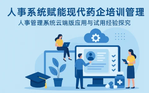 人事系统赋能现代药企培训管理——人事管理系统云端版应用与试用经验探究