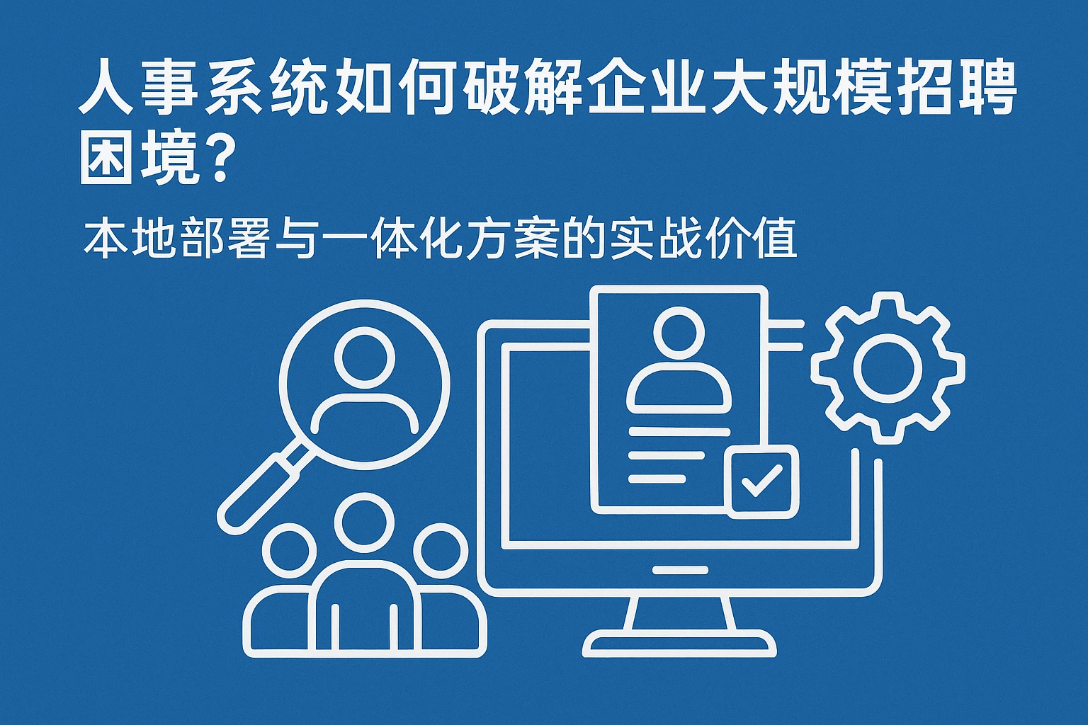 人事系统如何破解企业大规模招聘困境？本地部署与一体化方案的实战价值