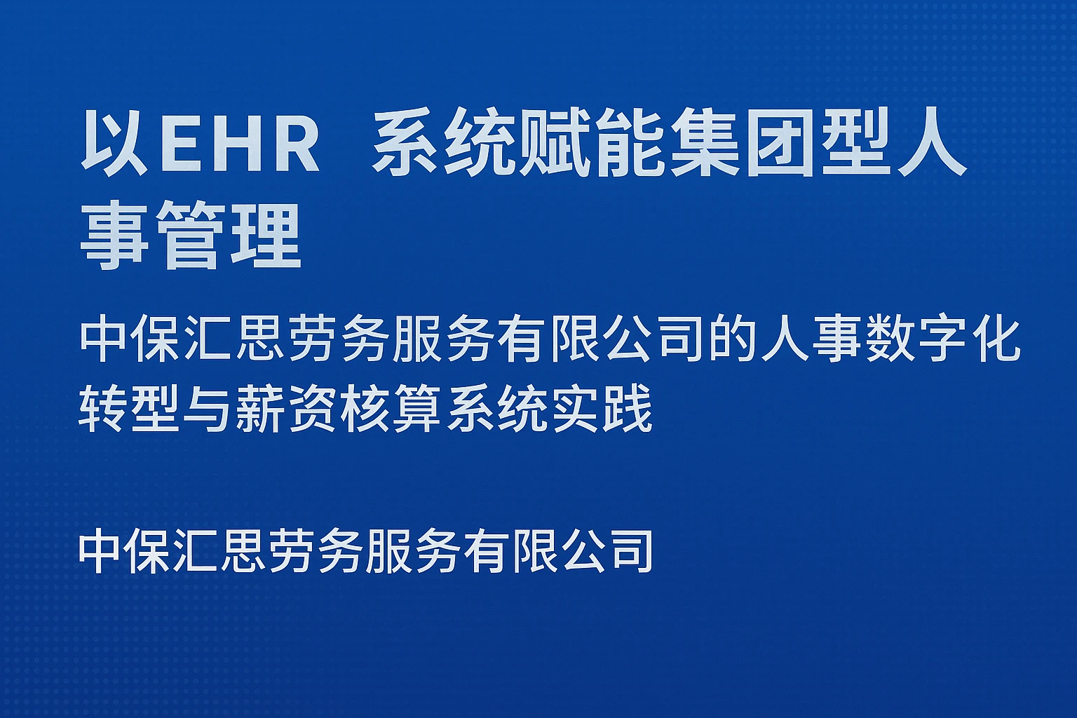 以EHR系统赋能集团型人事管理：中保汇思劳务服务有限公司的人事数字化转型与薪资核算系统实践