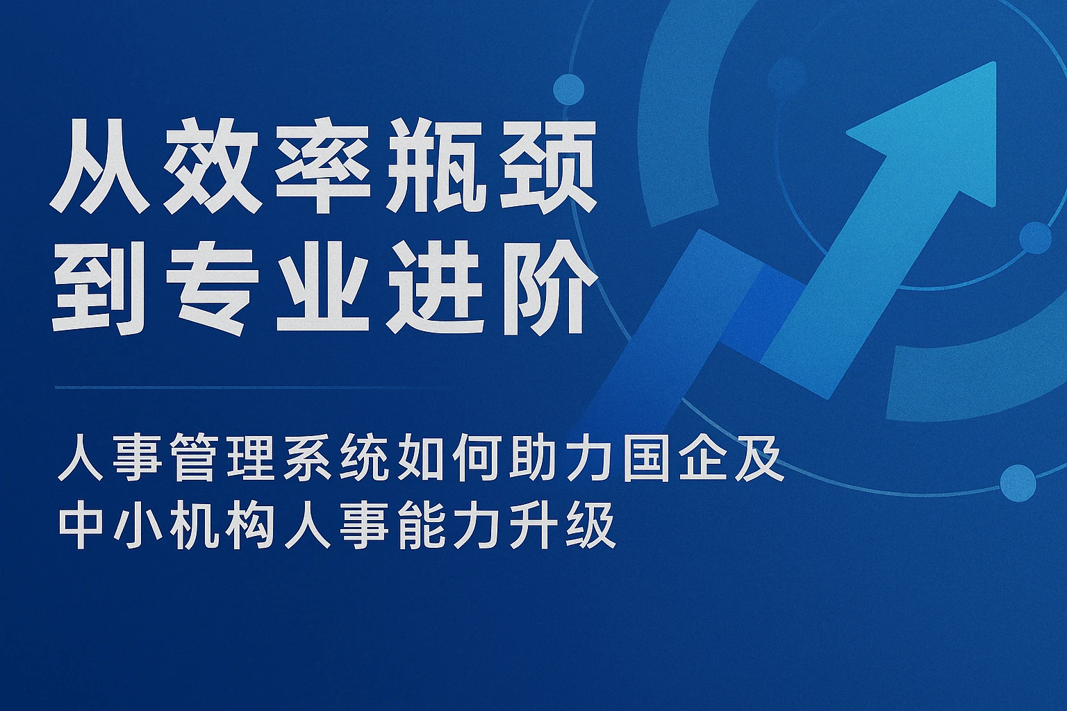 从效率瓶颈到专业进阶：人事管理系统如何助力国企及中小机构人事能力升级