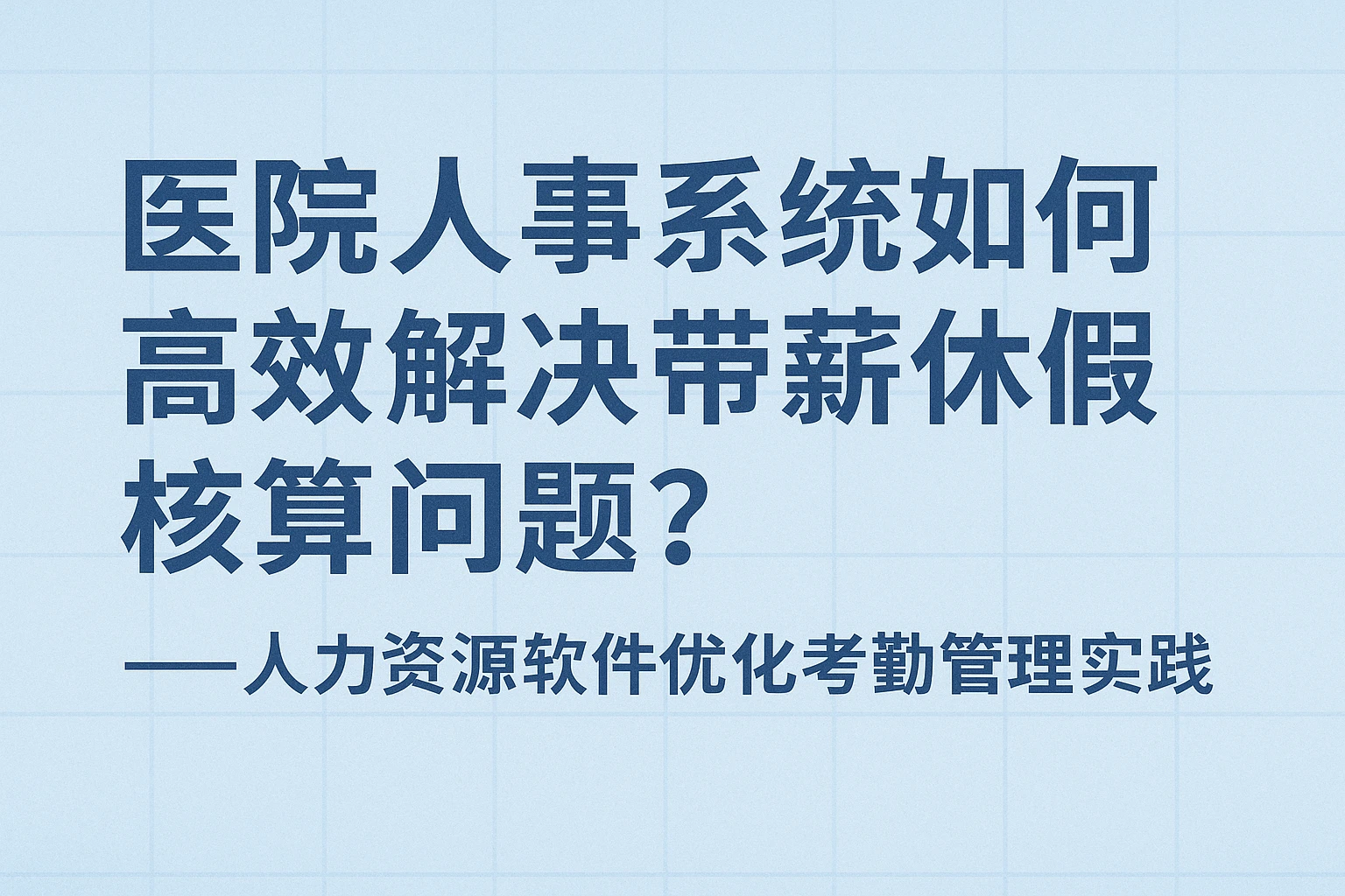 医院人事系统如何高效解决带薪休假核算问题？——人力资源软件优化考勤管理实践