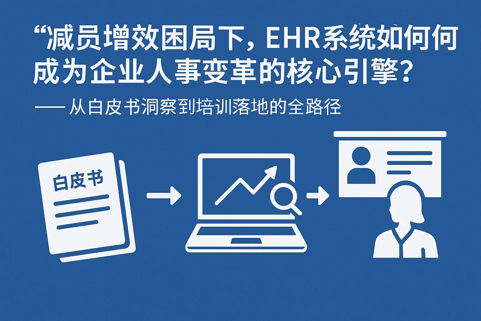 减员增效困局下，EHR系统如何成为企业人事变革的核心引擎？——从白皮书洞察到培训落地的全路径