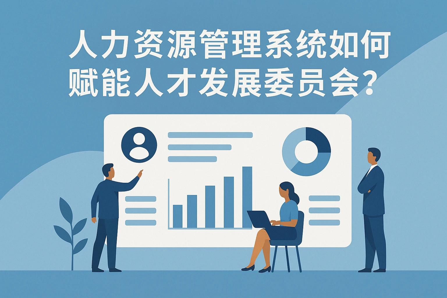 2. 人力资源管理系统如何赋能人才发展委员会？