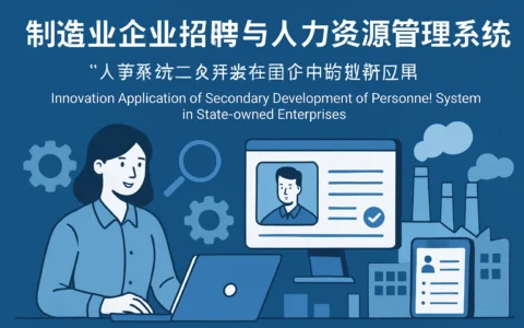制造业企业招聘与人力资源管理系统：人事系统二次开发在国企中的创新应用