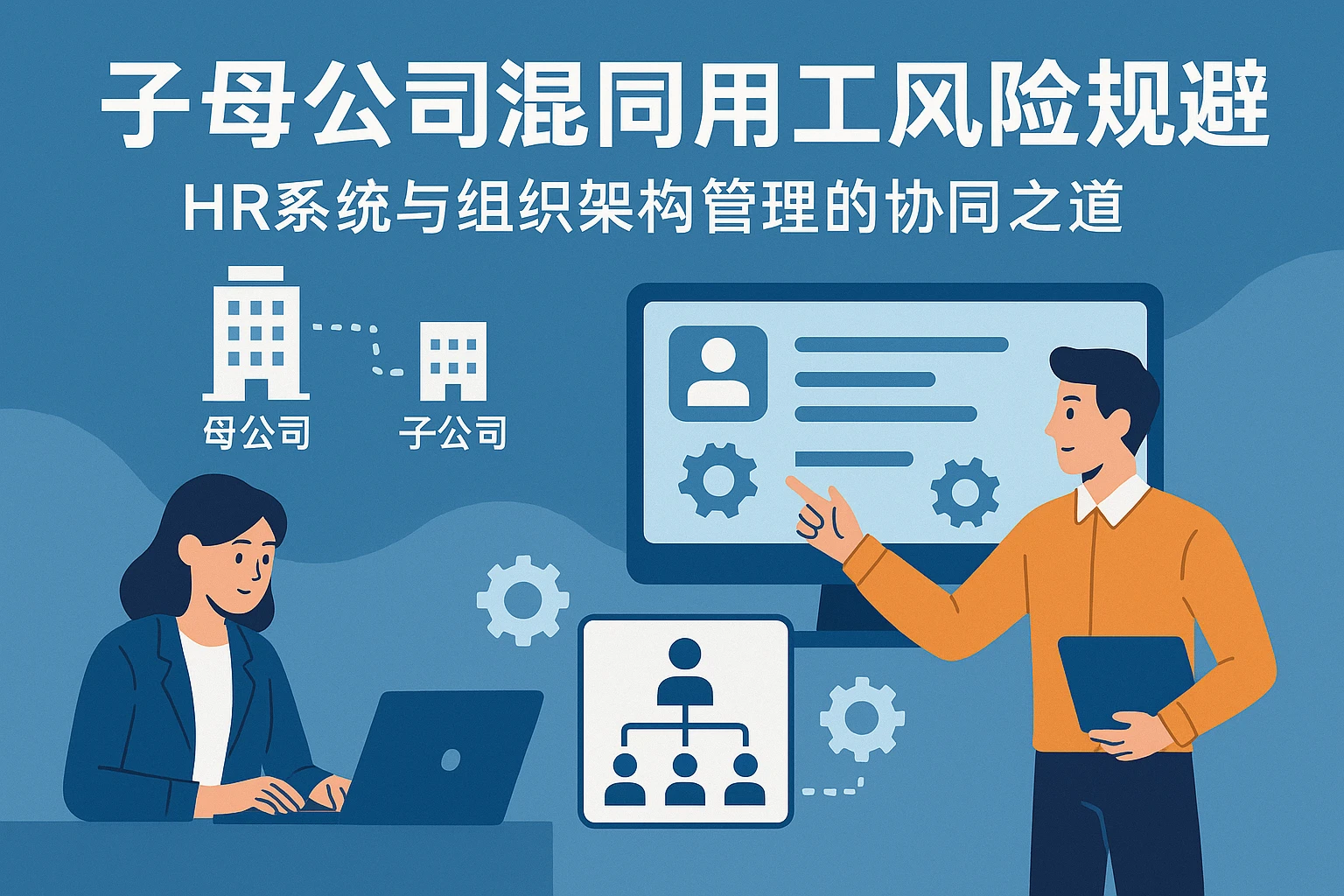 子母公司混同用工风险规避：HR系统与组织架构管理的协同之道