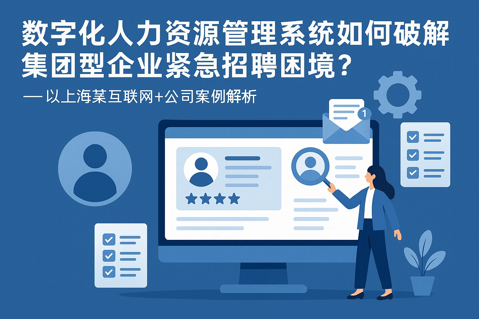 数字化人力资源管理系统如何破解集团型企业紧急招聘困境？——以上海某互联网+公司案例解析