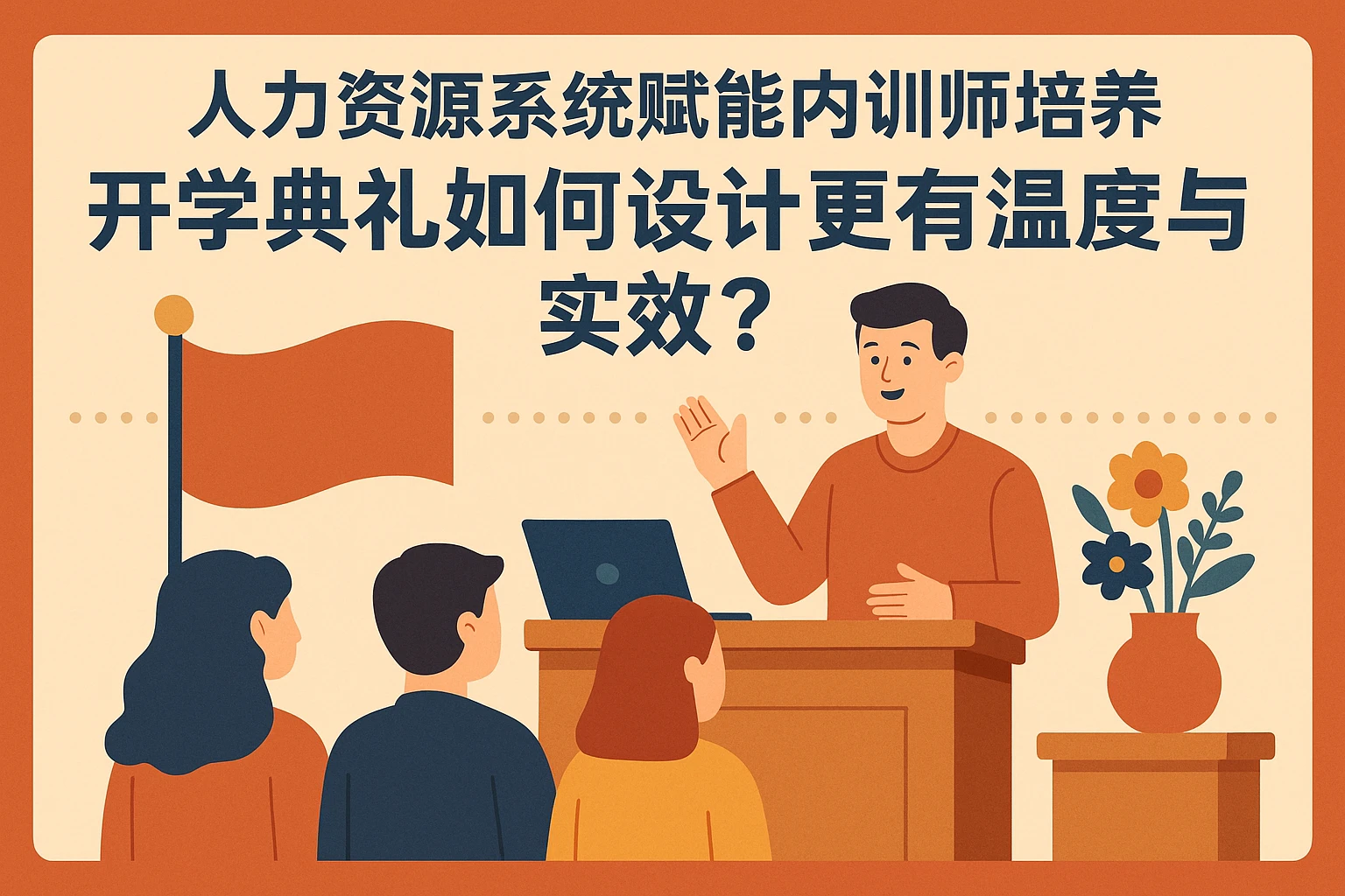 人力资源系统赋能内训师培养：开学典礼如何设计更有温度与实效？