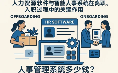 人力资源软件与智能人事系统在离职、入职过程中的关键作用——人事管理系统多少钱？