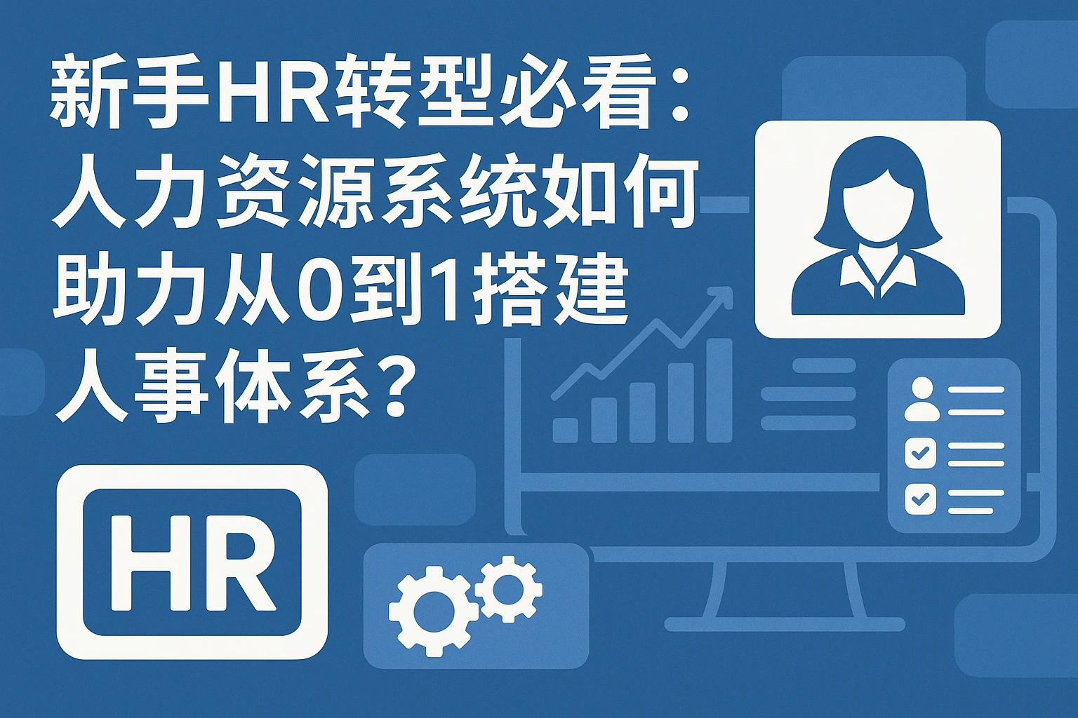 新手HR转型必看：人力资源系统如何助力从0到1搭建人事体系？