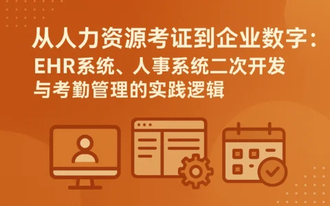 从人力资源考证到企业数字化：EHR系统、人事系统二次开发与考勤管理的实践逻辑
