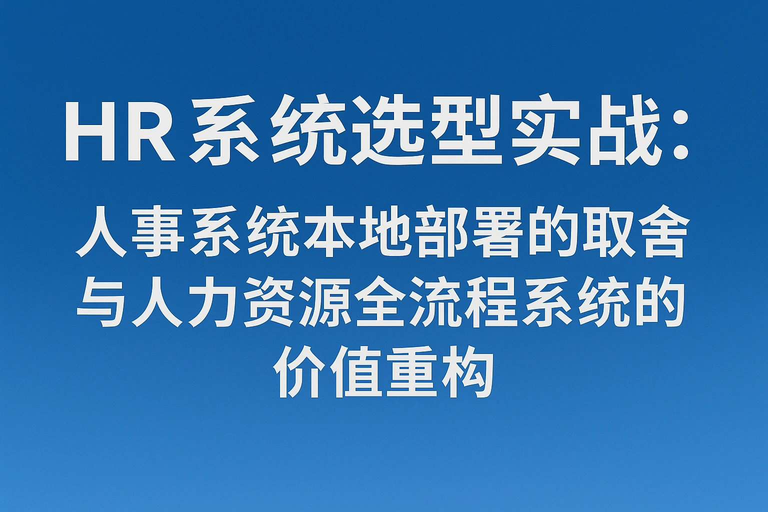 HR系统选型实战：人事系统本地部署的取舍与人力资源全流程系统的价值重构