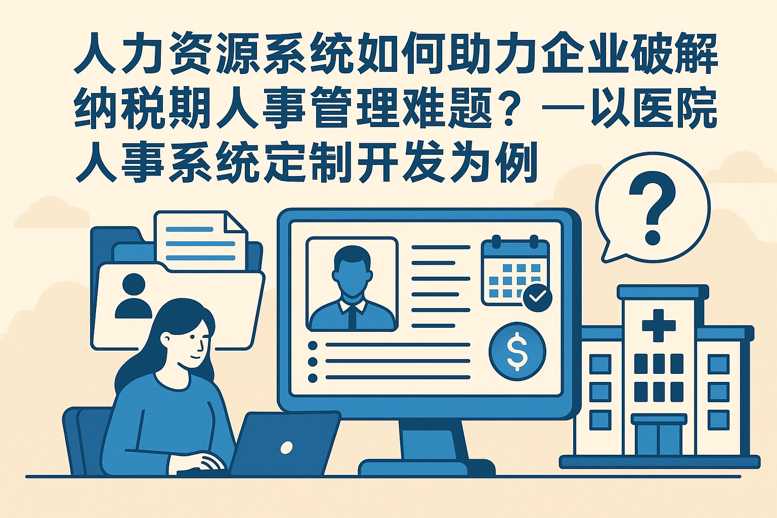 人力资源系统如何助力企业破解纳税期人事管理难题？——以医院人事系统定制开发为例
