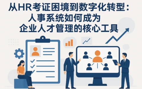 从HR考证困境到数字化转型：人事系统如何成为企业人才管理的核心工具
