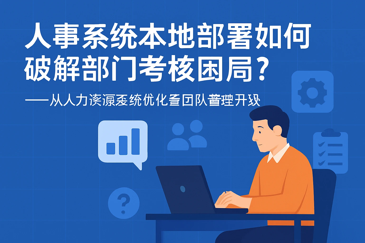 人事系统本地部署如何破解部门考核困局？——从人力资源系统优化看团队管理升级