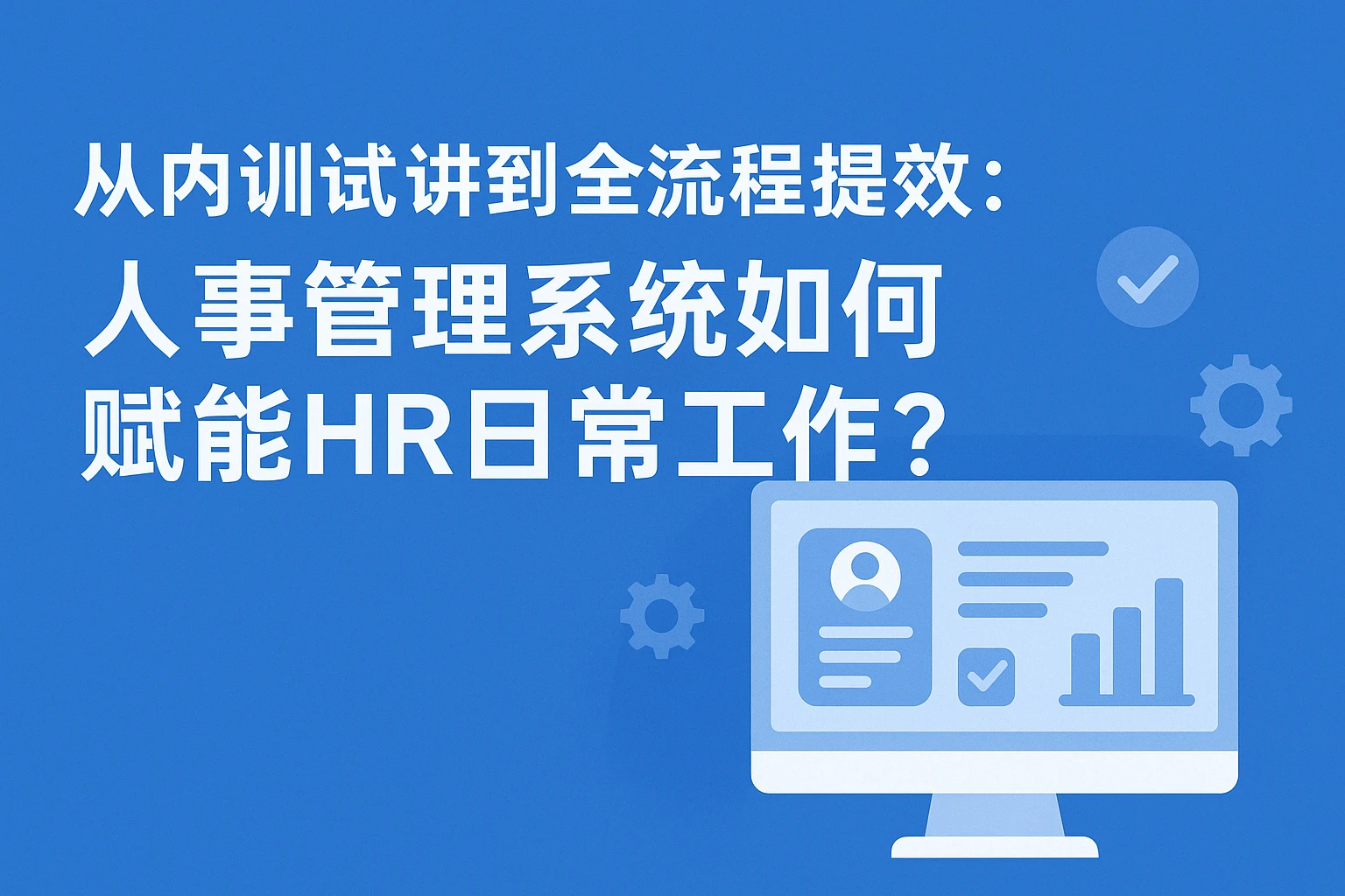 从内训试讲到全流程提效：人事管理系统如何赋能HR日常工作？