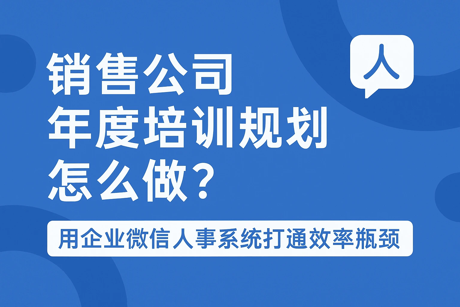 销售公司年度培训规划怎么做？用企业微信人事系统打通效率瓶颈