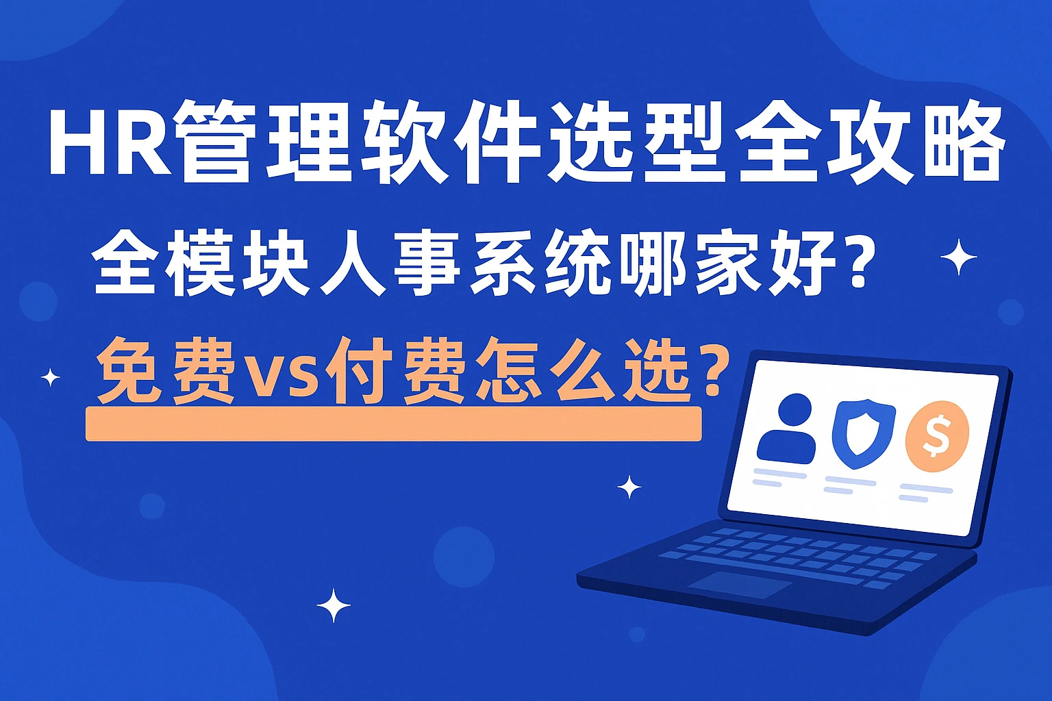 HR管理软件选型全攻略：全模块人事系统哪家好？免费 vs 付费怎么选？